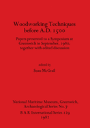Woodworking Techniques Before A.D.1500: Papers presented to a Symposium at Greenwich in September, 1980, together with edited discussion