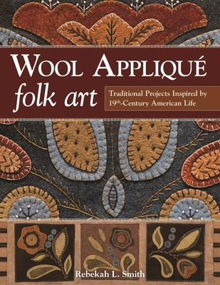 Wool Appliqu Folk Art: Traditional Projects Inspired by 19th Century American Life - Smith, Rebekah L.