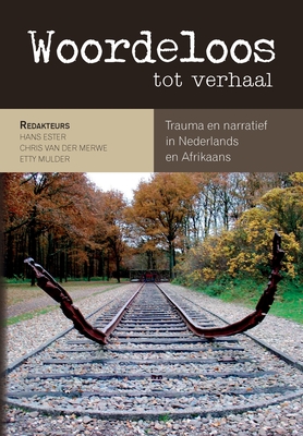 Woordeloos Tot Verhaal: Trauma En Narratief in Nederlands En Afrikaans - Ester, Hans, and van der Merwe, Chris, and Mulder, Etty