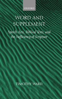 Word and Supplement: Speech Acts, Biblical Texts, and the Sufficiency of Scripture - Ward, Timothy