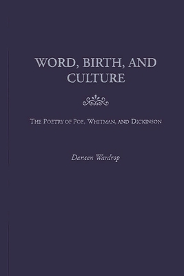 Word, Birth, and Culture: The Poetry of Poe, Whitman, and Dickinson - Wardrop, Daneen, Professor