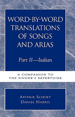 Word-By-Word Translations of Songs and Arias, Part II: Italian: A Companion to the Singer's Repertoire - Harris, Daniel, and Schoep, Arthur