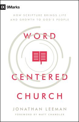 Word-Centered Church: How Scripture Brings Life and Growth to God's People - Leeman, Jonathan, and Chandler, Matt (Foreword by)