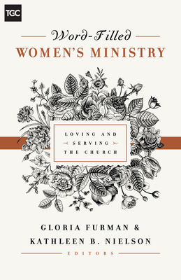 Word-Filled Women's Ministry: Loving and Serving the Church - Furman, Gloria (Contributions by), and Nielson, Kathleen (Contributions by), and Guthrie, Nancy (Contributions by)