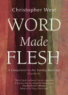 Word Made Flesh: A Companion to the Sunday Readings (Cycle A)