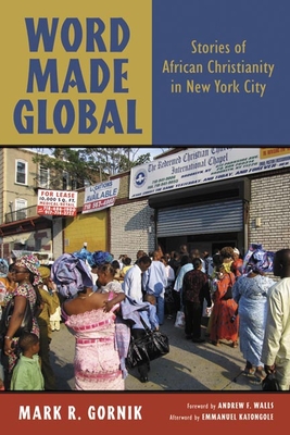 Word Made Global: Stories of African Christianity in New York City - Gornik, Mark R, and Walls, Andrew F (Foreword by)