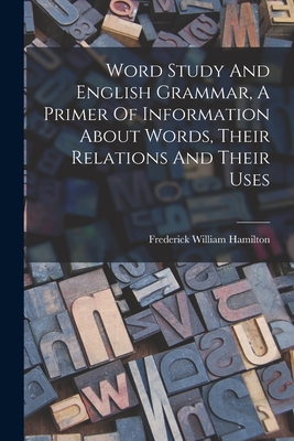 Word Study And English Grammar, A Primer Of Information About Words, Their Relations And Their Uses - Hamilton, Frederick William