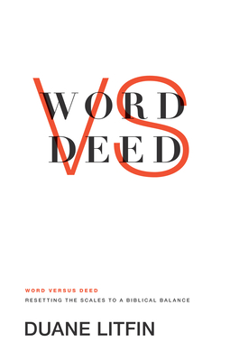 Word Versus Deed: Resetting the Scales to a Biblical Balance - Litfin, Duane