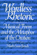 Wordless Rhetoric: Musical Form and the Metaphor of the Oration - Bonds, Mark E
