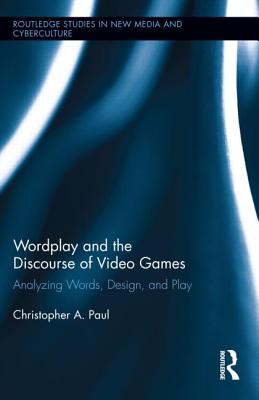 Wordplay and the Discourse of Video Games: Analyzing Words, Design, and Play - Paul, Christopher A