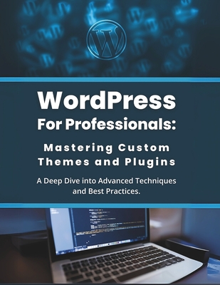 WordPress for Professionals: Mastering Custom Themes and Plugins: A Deep Dive into Advanced Techniques and Best Practices - Parvin, R