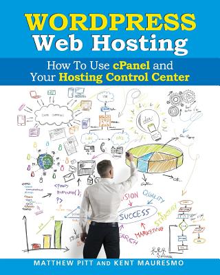 WordPress Web Hosting: How To Use cPanel and Your Hosting Control Center (Read2L - Pitt, Matthew, and Mauresmo, Kent