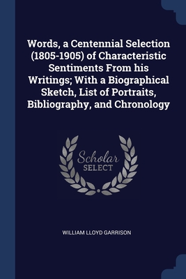 Words, a Centennial Selection (1805-1905) of Characteristic Sentiments From his Writings; With a Biographical Sketch, List of Portraits, Bibliography, and Chronology - Garrison, William Lloyd