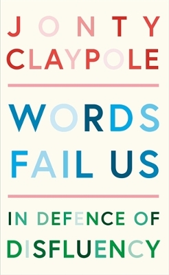 Words Fail Us: In Defence of Disfluency - Claypole, Jonty