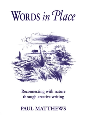 Words in Place: Reconnecting with Nature Through Creative Writing - Matthews, Paul