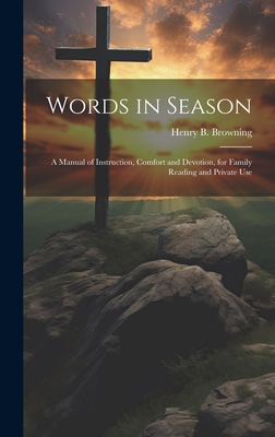 Words in Season: A Manual of Instruction, Comfort and Devotion, for Family Reading and Private Use - Browning, Henry B