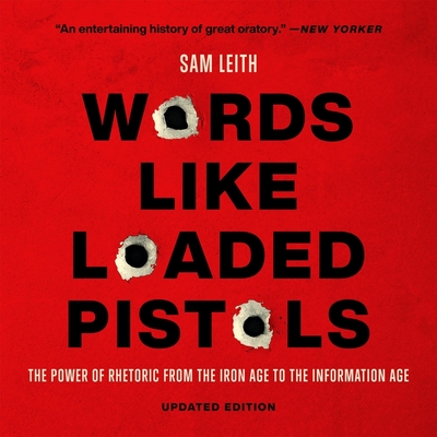 Words Like Loaded Pistols: The Power of Rhetoric from the Iron Age to the Information Age - Leith, Sam, and Medcroft, Alan (Read by)