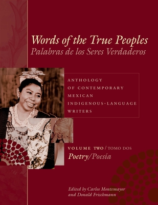 Words of the True Peoples/Palabras de Los Seres Verdaderos: Anthology of Contemporary Mexican Indigenous-Language Writers/Antologa de Escritores Actuales En Lenguas Indgenas de Mxico: Volume Two/Tomo Dos: Poetry/Poesa - Montemayor, Carlos (Editor), and Frischmann, Donald (Editor), and Jackson, George O (Photographer)