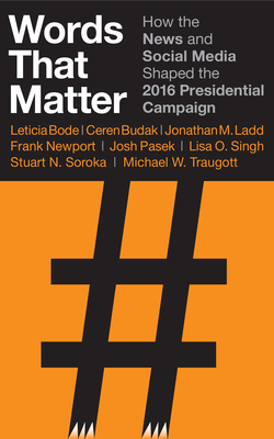 Words That Matter: How the News and Social Media Shaped the 2016 Presidential Campaign - Bode, Leticia, and Budak, Ceren, and Ladd, Jonathan M