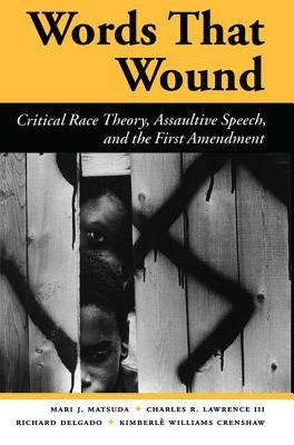 Words That Wound: Critical Race Theory, Assaultive Speech, And The First Amendment - Matsuda, Mari J, and Lawrence, Charles R, III, and Delgado, Richard