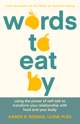 Words to Eat by: Using the Power of Self-Talk to Transform Your Relationship with Food and Your Body - Koenig, Karen