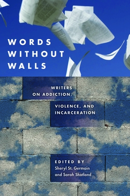 Words without Walls: Writers on Addiction, Violence, and Incarceration - St. Germain, Sheryl (Editor), and Shotland, Sarah (Editor)