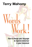 Words Work! How to Change Your Language to Improve Behaviour in Your Classroom