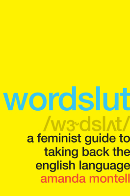 Wordslut: A Feminist Guide to Taking Back the English Language - Montell, Amanda