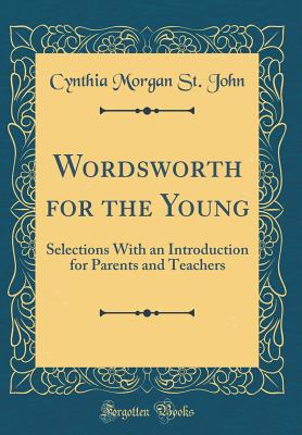 Wordsworth for the Young: Selections with an Introduction for Parents and Teachers (Classic Reprint) - John, Cynthia Morgan St