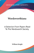 Wordsworthiana: A Selection From Papers Read To The Wordsworth Society