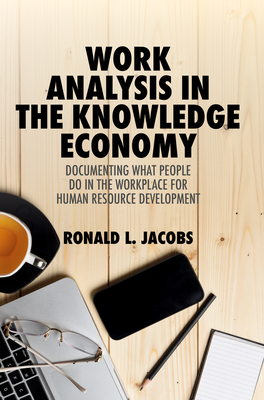 Work Analysis in the Knowledge Economy: Documenting What People Do in the Workplace for Human Resource Development - Jacobs, Ronald L.