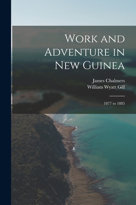 Work and Adventure in New Guinea: 1877 to 1885 - Gill, William Wyatt, and Chalmers, James