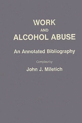 Work and Alcohol Abuse: An Annotated Bibliography - Miletich, John J (Compiled by)