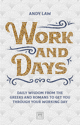 Work and Days: Daily wisdom from the Greeks and Romans to get you through your working day - Law, Andy