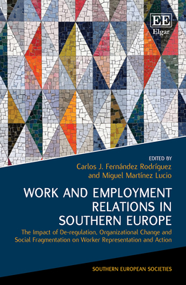 Work and Employment Relations in Southern Europe: The Impact of De-Regulation, Organizational Change and Social Fragmentation on Worker Representation and Action - Fernndez Rodrguez, Carlos J (Editor), and Martnez Lucio, Miguel (Editor)