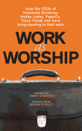 Work as Worship: How the Ceos of Interstate Batteries, Hobby Lobby, Pepsico, Tyson Foods and More Bring Meaning to Their Work