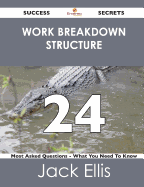 Work Breakdown Structure 24 Success Secrets - 24 Most Asked Questions on Work Breakdown Structure - What You Need to Know - Ellis, Jack