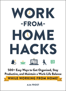 Work-From-Home Hacks: 500+ Easy Ways to Get Organized, Stay Productive, and Maintain a Work-Life Balance While Working from Home!