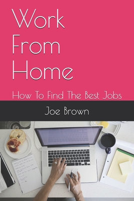 Work From Home: How To Find The Best Jobs - Brown, Joe