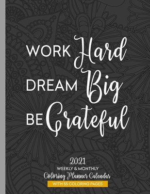Work Hard Dream Big Be Grateful 2021 Weekly & Monthly Coloring Planner Calendar: Anti-Stress Art Therapy - Press, Relaxing Planner