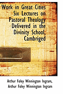 Work in Great Cities Six Lectures on Pastoral Theology Delivered in the Divinity School, Cambriged