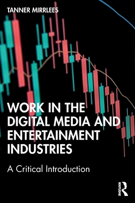 Work in the Digital Media and Entertainment Industries: A Critical Introduction - Mirrlees, Tanner