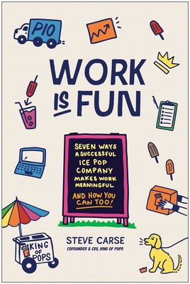 Work Is Fun: Seven Ways a Successful Ice Pop Company Makes Work Meaningful and How You Can Too - Carse, Steve