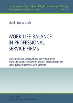 Work-Life-Balance in Professional Service Firms: Eine Empirische Untersuchung Der Wirkung Von Work-Life-Balance-Initiativen Und Der Arbeitsbezogenen Konsequenzen Des Work-Life-Konflikts - Kaiser, Stephan (Editor), and Stolz, Martin Lothar