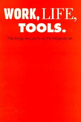 Work, Life, Tools: The Things We Use to Do the Things We Do - Glaser, Milton, and Steelcase Design, and Beylerian, George M (Foreword by)