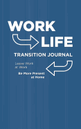 Work Life Transition Journal: Leave Work at Work. Be More Present at Home.