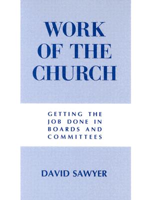 Work of the Church: Getting the Job Done in Boards and Committees - Sawyer, David R