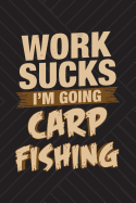 Work Sucks I'm Going Carp Fishing: Funny Fishing Journal for Men: Blank Lined Notebook for Fisherman