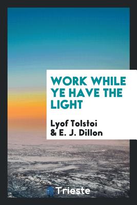 Work While Ye Have the Light - Tolstoi, Lyof, and Dillon, E J