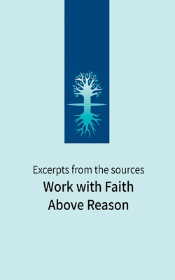 Work with Faith Above Reason: Excerpts from the sources - Ashlag, Baruch Shalom, and Ashlag, Yehuda Leib